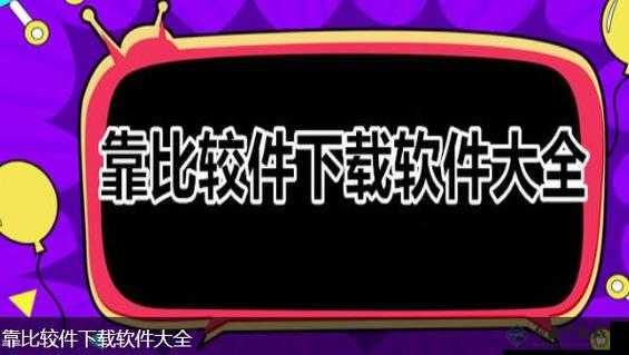 靠比较软件下载大全全部免费：超多福利等你